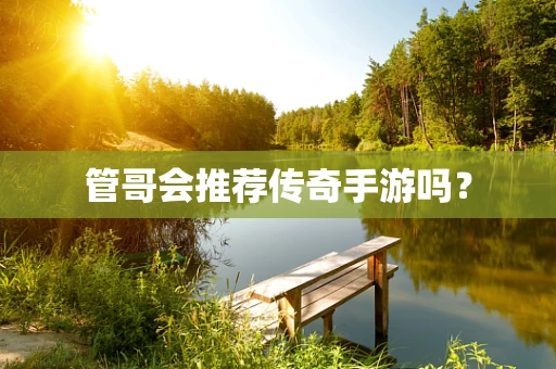 管哥会推荐传奇手游吗？