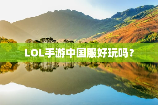LOL手游中国服好玩吗？