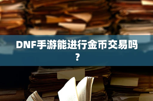 DNF手游能进行金币交易吗？