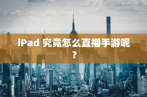 iPad 究竟怎么直播手游呢？