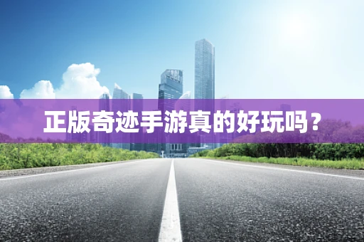 正版奇迹手游真的好玩吗？