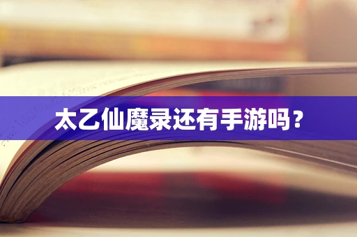太乙仙魔录还有手游吗？
