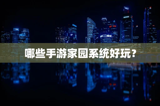 哪些手游家园系统好玩？