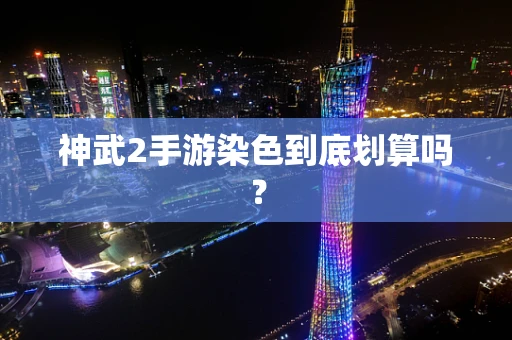 神武2手游染色到底划算吗？