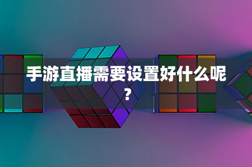手游直播需要设置好什么呢？
