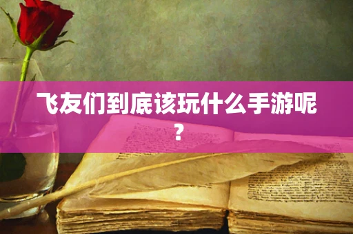 飞友们到底该玩什么手游呢？