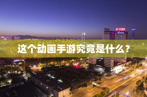 这个动画手游究竟是什么？