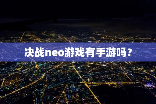 决战neo游戏有手游吗？