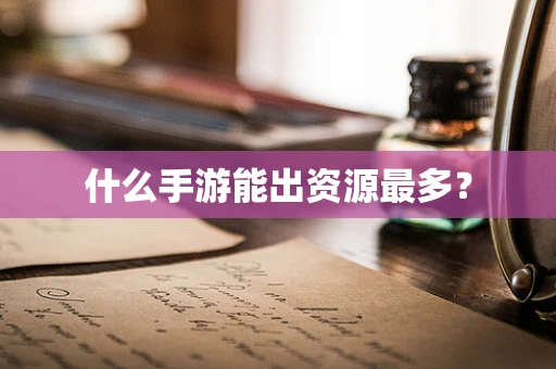 什么手游能出资源最多？