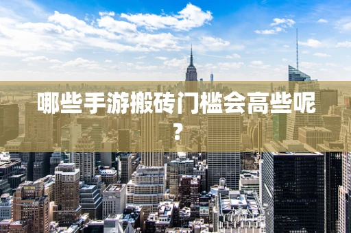 哪些手游搬砖门槛会高些呢？
