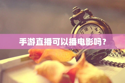 手游直播可以播电影吗？