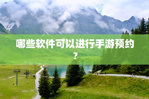 哪些软件可以进行手游预约？