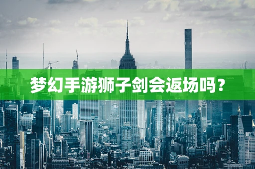 梦幻手游狮子剑会返场吗？