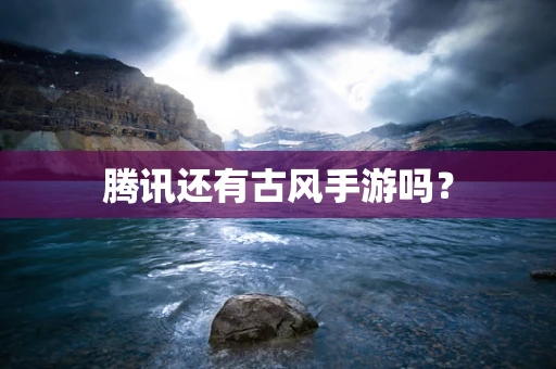 腾讯还有古风手游吗？