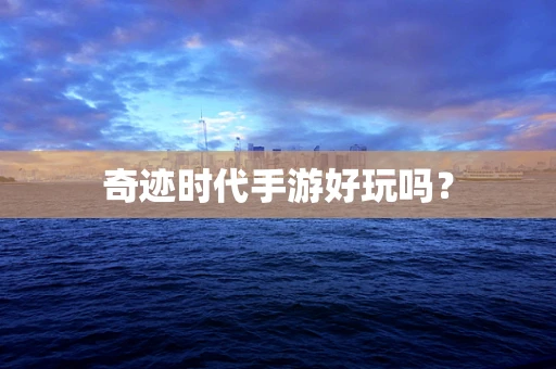 奇迹时代手游好玩吗？
