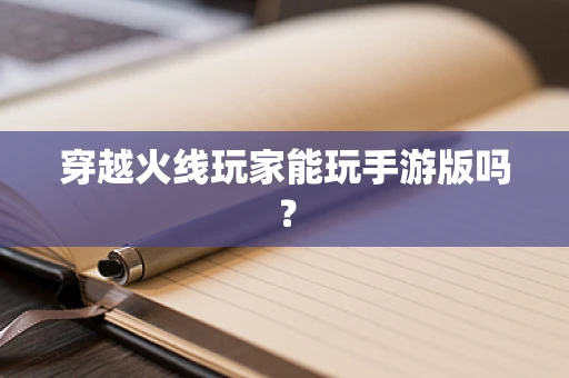 穿越火线玩家能玩手游版吗？
