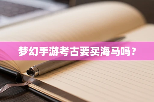 梦幻手游考古要买海马吗？