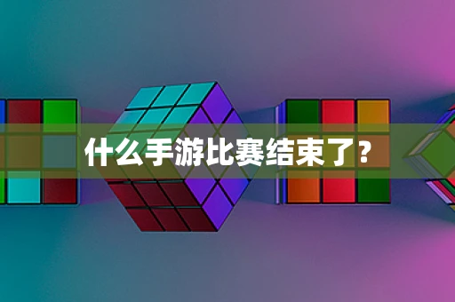 什么手游比赛结束了？