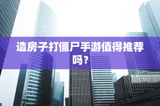 造房子打僵尸手游值得推荐吗？