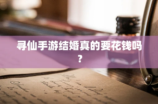 寻仙手游结婚真的要花钱吗？