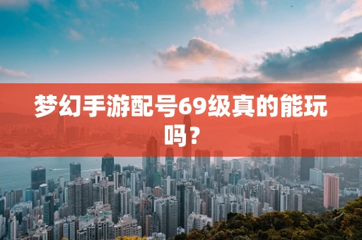 梦幻手游配号69级真的能玩吗？