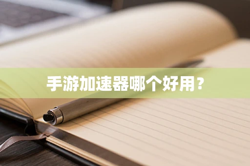 手游加速器哪个好用？