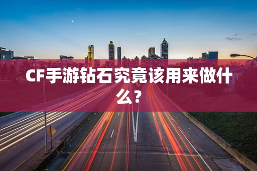 CF手游钻石究竟该用来做什么？