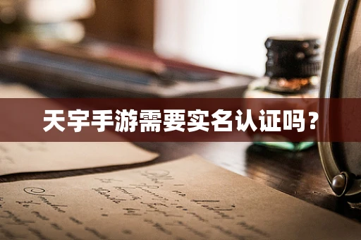 天宇手游需要实名认证吗？