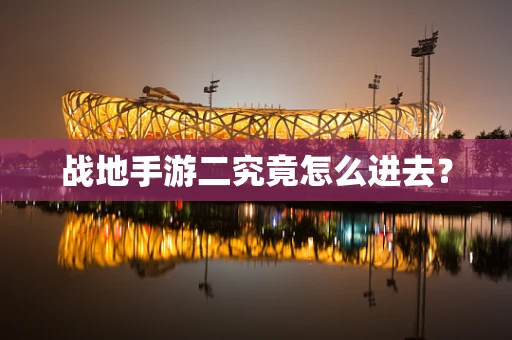 战地手游二究竟怎么进去？