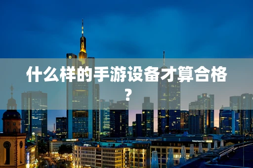 什么样的手游设备才算合格？