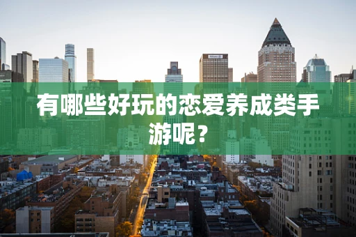 有哪些好玩的恋爱养成类手游呢？