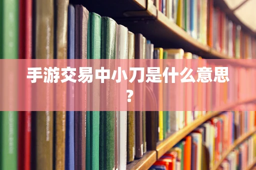 手游交易中小刀是什么意思？