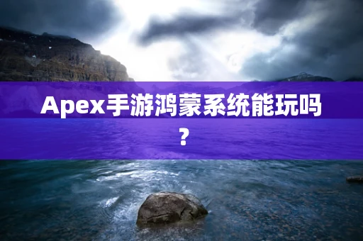 Apex手游鸿蒙系统能玩吗？