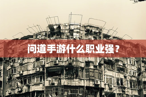 问道手游什么职业强？