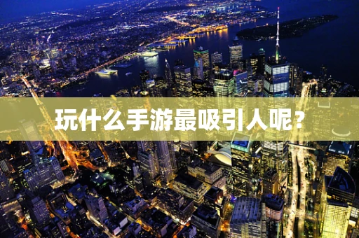 玩什么手游最吸引人呢？