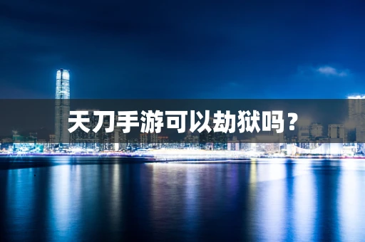 天刀手游可以劫狱吗？
