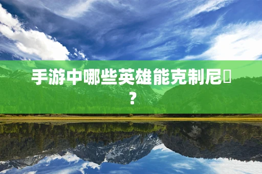 手游中哪些英雄能克制尼菈？
