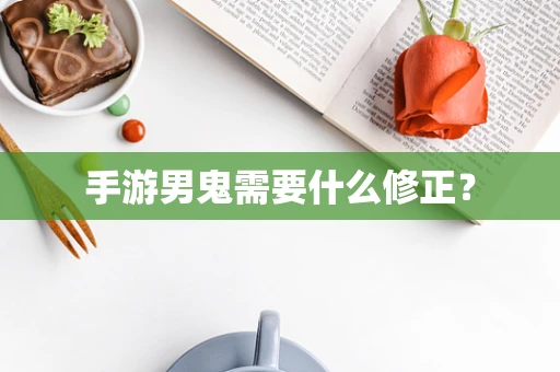 手游男鬼需要什么修正？
