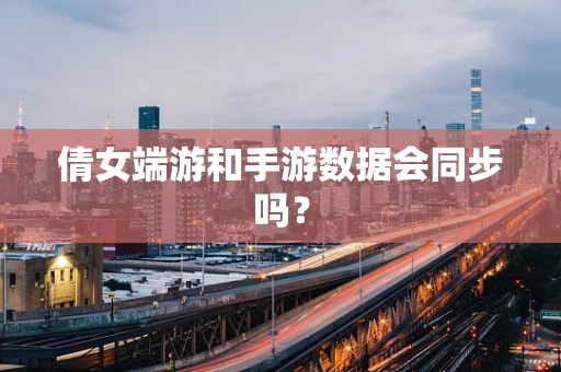 倩女端游和手游数据会同步吗？