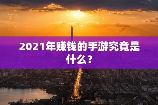 2021年赚钱的手游究竟是什么？