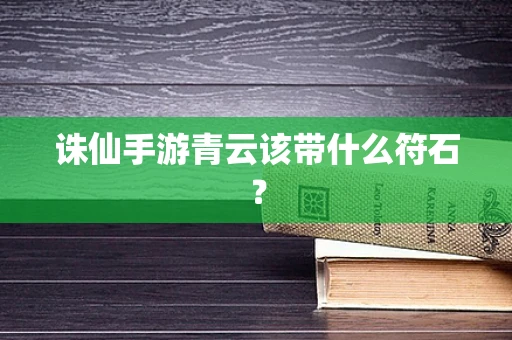 诛仙手游青云该带什么符石？
