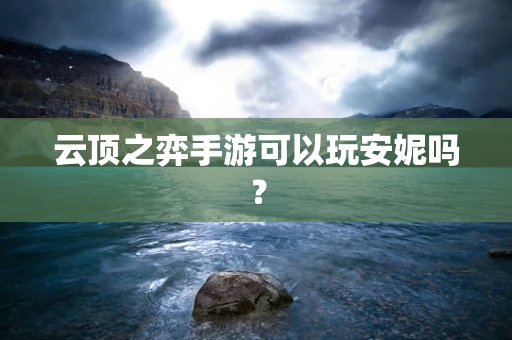 云顶之弈手游可以玩安妮吗？