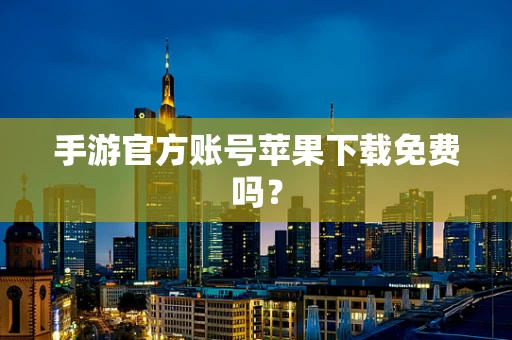 手游官方账号苹果下载免费吗？