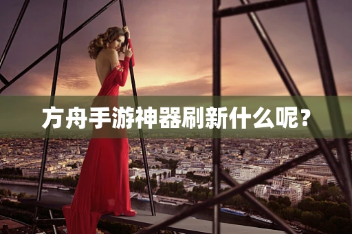 方舟手游神器刷新什么呢？