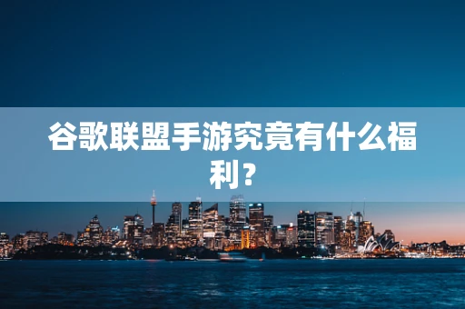 谷歌联盟手游究竟有什么福利？