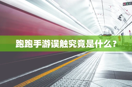 跑跑手游误触究竟是什么？