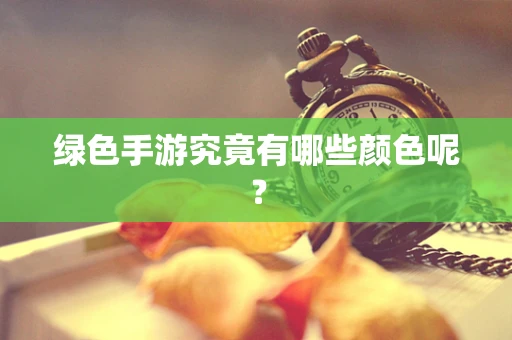 绿色手游究竟有哪些颜色呢？