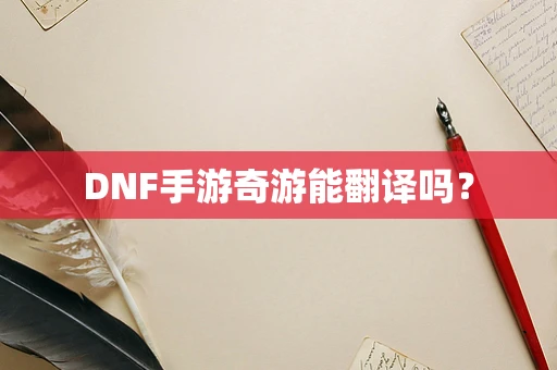 DNF手游奇游能翻译吗？
