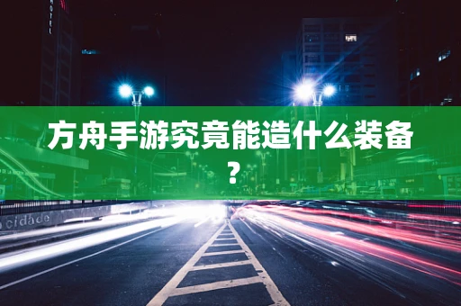 方舟手游究竟能造什么装备？