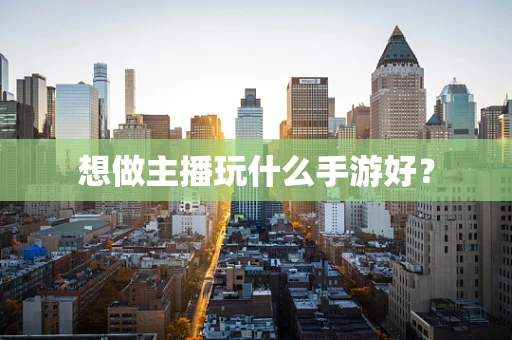 想做主播玩什么手游好？